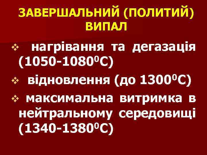 ЗАВЕРШАЛЬНИЙ (ПОЛИТИЙ) ВИПАЛ v нагрівання та дегазація (1050 -10800 С) v відновлення (до 1300