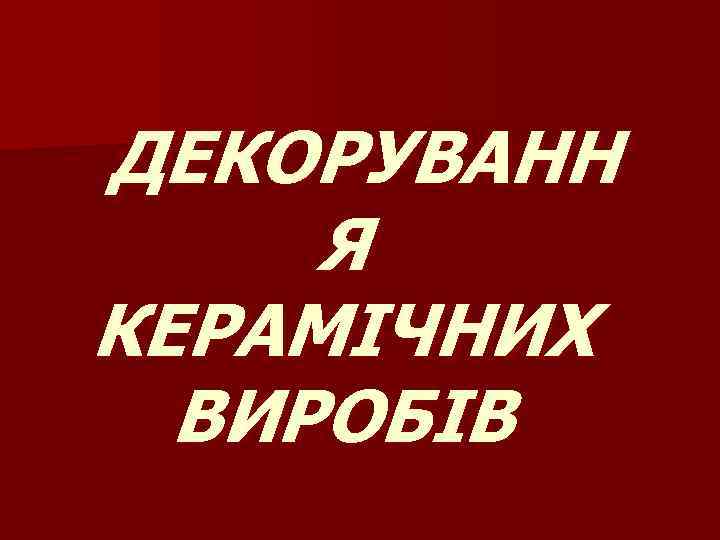 ДЕКОРУВАНН Я КЕРАМІЧНИХ ВИРОБІВ 