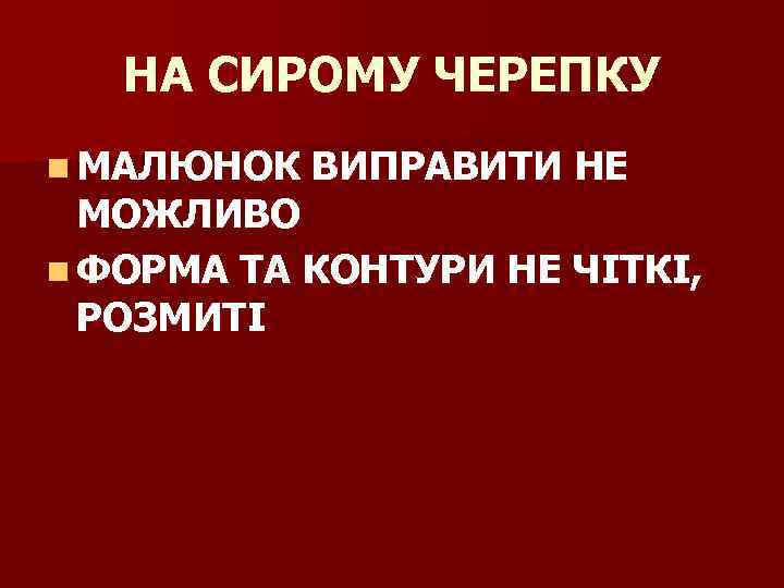 НА СИРОМУ ЧЕРЕПКУ n МАЛЮНОК ВИПРАВИТИ НЕ МОЖЛИВО n ФОРМА ТА КОНТУРИ НЕ ЧІТКІ,