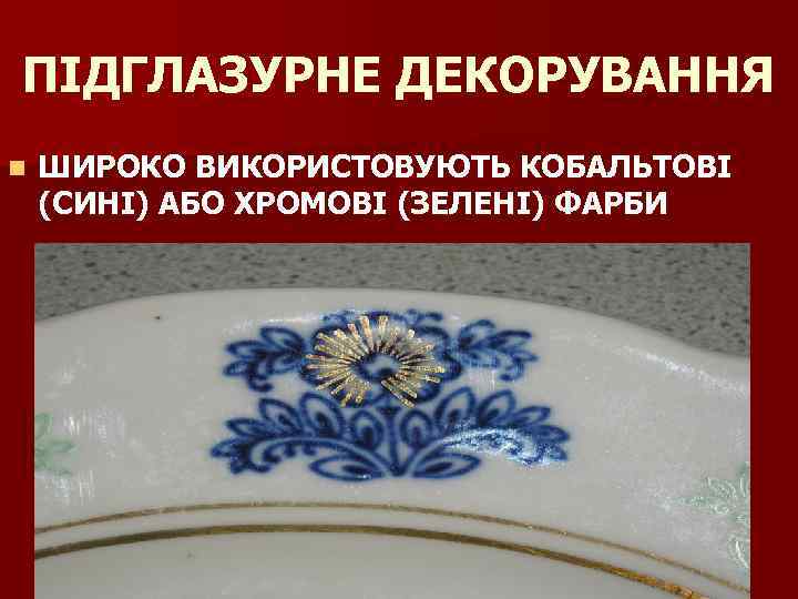 ПІДГЛАЗУРНЕ ДЕКОРУВАННЯ n ШИРОКО ВИКОРИСТОВУЮТЬ КОБАЛЬТОВІ (СИНІ) АБО ХРОМОВІ (ЗЕЛЕНІ) ФАРБИ 