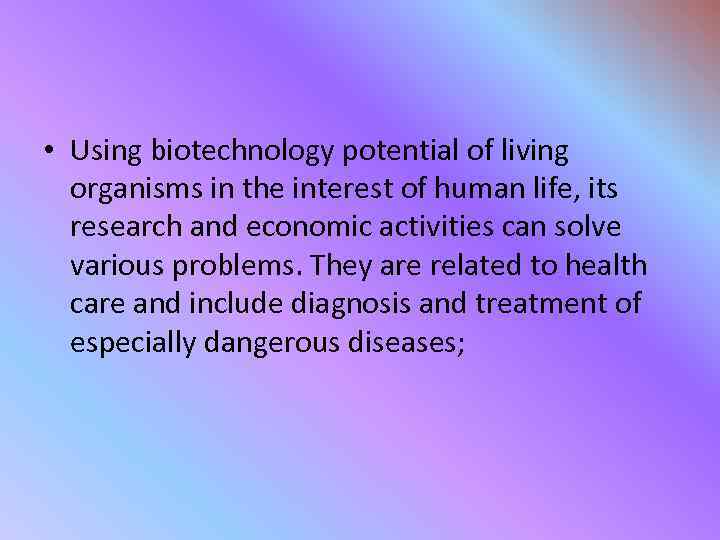  • Using biotechnology potential of living organisms in the interest of human life,