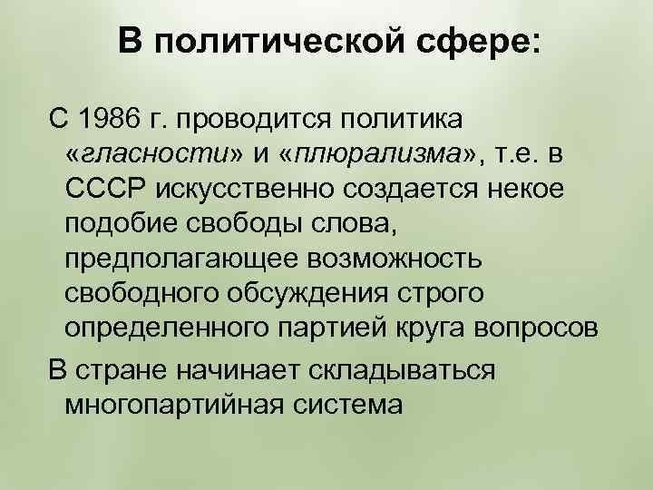 В политической сфере: С 1986 г. проводится политика «гласности» и «плюрализма» , т. е.