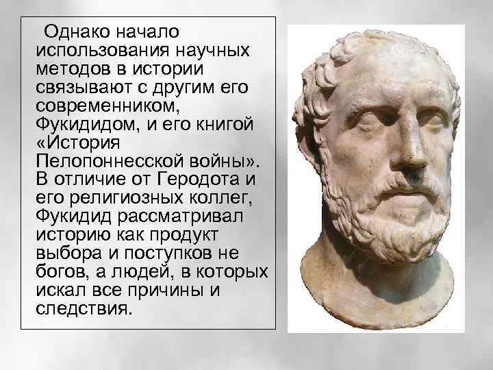 Однако начало использования научных методов в истории связывают с другим его современником, Фукидидом, и
