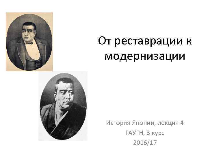 От реставрации к модернизации История Японии, лекция 4 ГАУГН, 3 курс 2016/17 