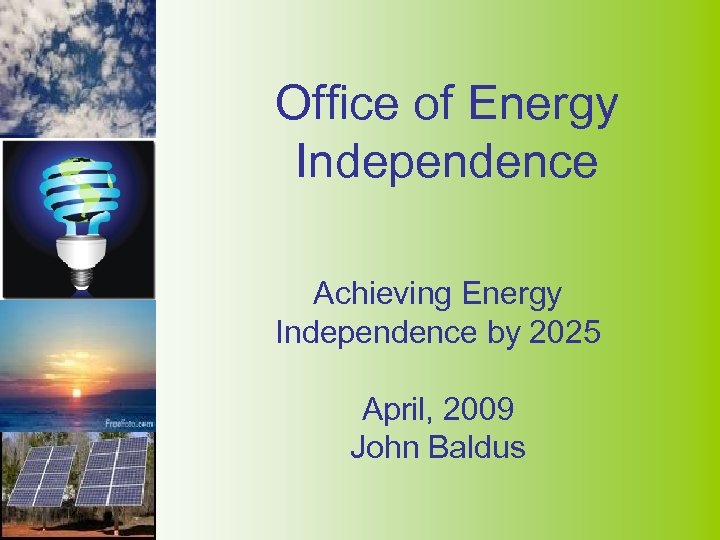 Office of Energy Independence Achieving Energy Independence by 2025 April, 2009 John Baldus 