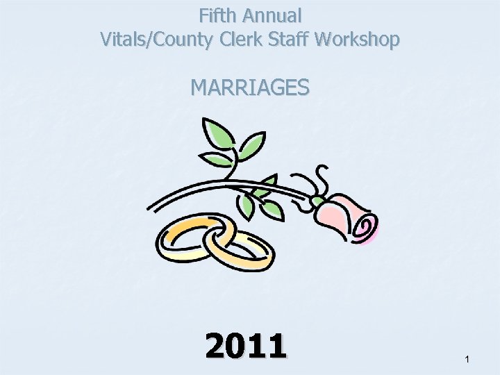 Fifth Annual Vitals/County Clerk Staff Workshop MARRIAGES 2011 1 