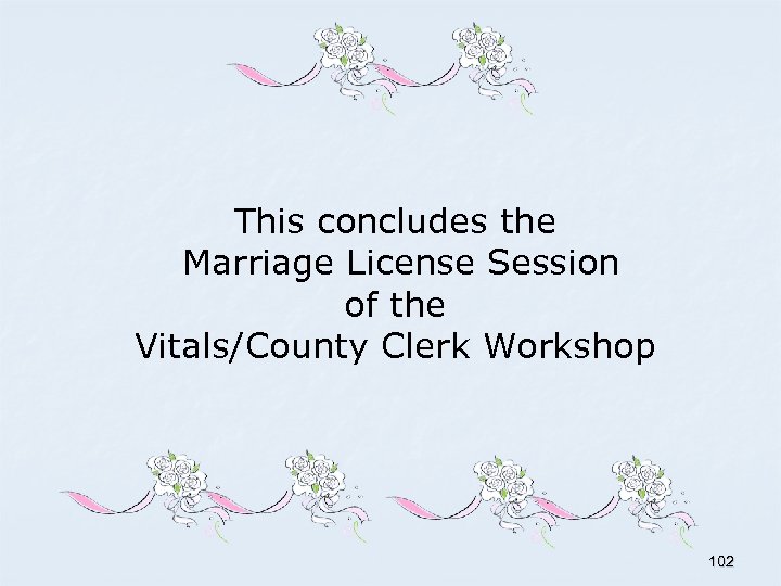 This concludes the Marriage License Session of the Vitals/County Clerk Workshop 102 