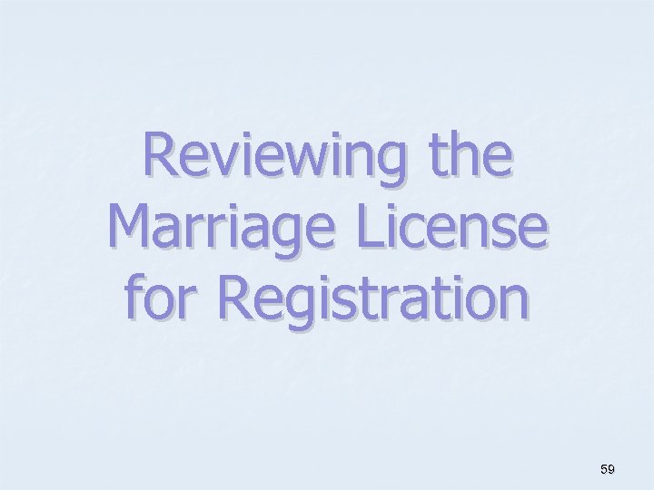 Reviewing the Marriage License for Registration 59 