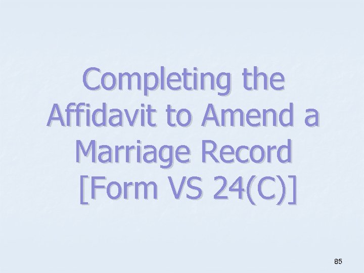 Completing the Affidavit to Amend a Marriage Record [Form VS 24(C)] 85 