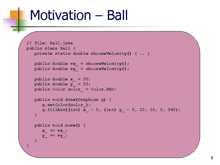 Motivation – Ball // file: Ball. java public class Ball { private static double
