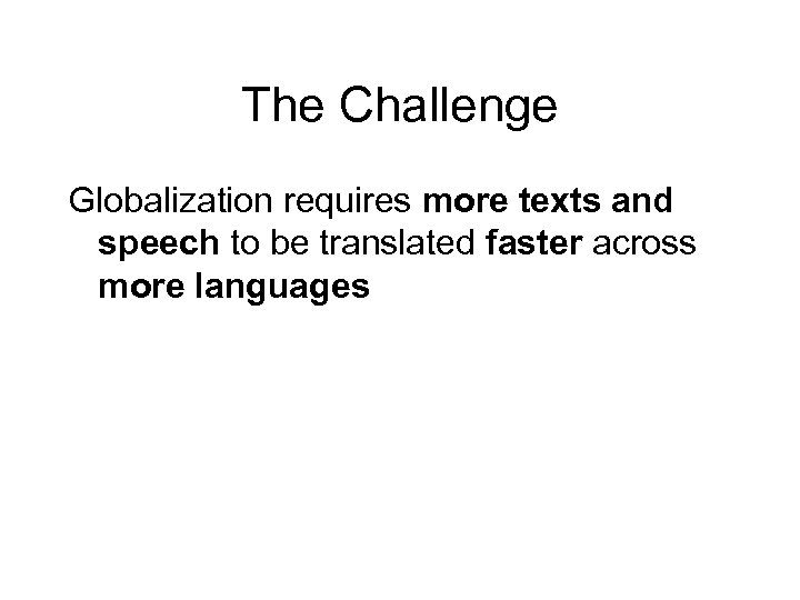 The Challenge Globalization requires more texts and speech to be translated faster across more