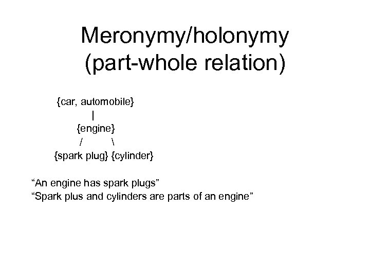 Meronymy/holonymy (part-whole relation) {car, automobile} | {engine} /  {spark plug} {cylinder} “An engine