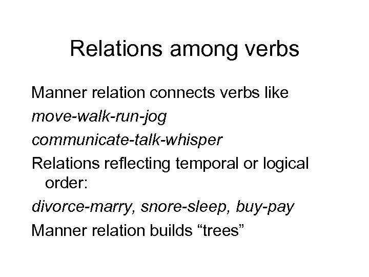 Relations among verbs Manner relation connects verbs like move-walk-run-jog communicate-talk-whisper Relations reflecting temporal or