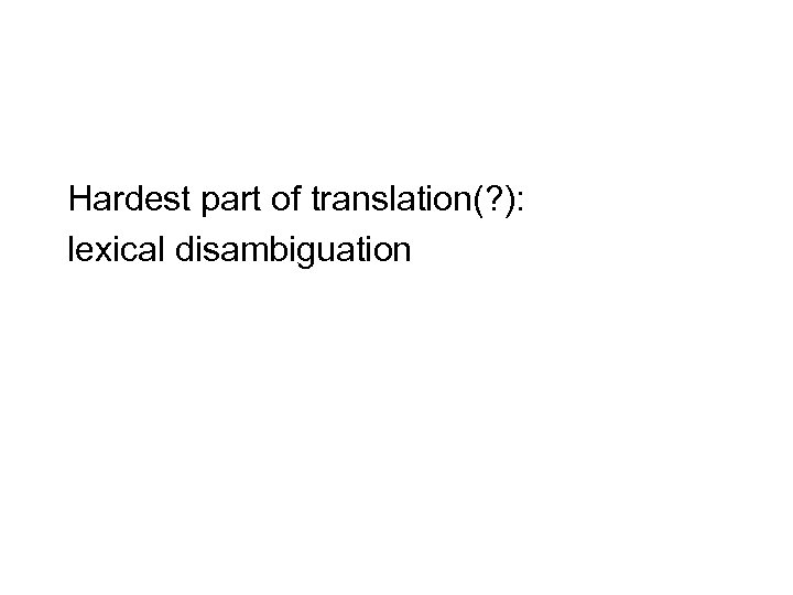 Hardest part of translation(? ): lexical disambiguation 