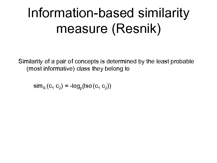 Information-based similarity measure (Resnik) Similarity of a pair of concepts is determined by the