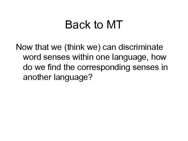 Back to MT Now that we (think we) can discriminate word senses within one