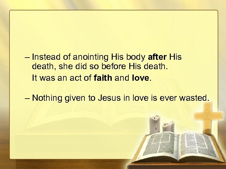 – Instead of anointing His body after His death, she did so before His