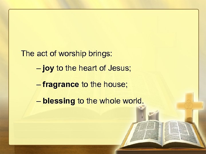 The act of worship brings: – joy to the heart of Jesus; – fragrance
