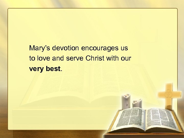 Mary’s devotion encourages us to love and serve Christ with our very best. 