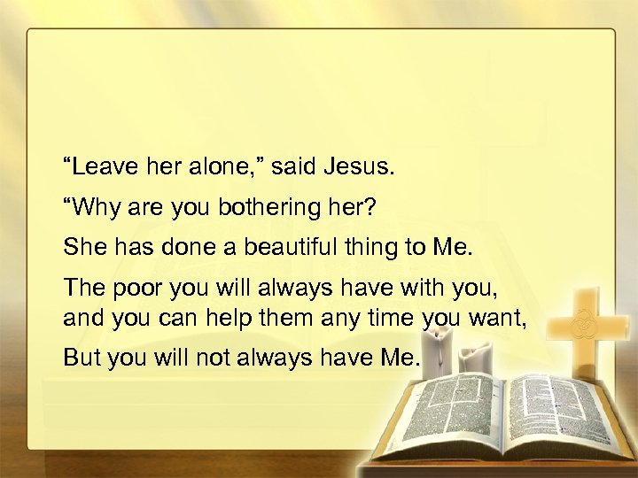 “Leave her alone, ” said Jesus. “Why are you bothering her? She has done