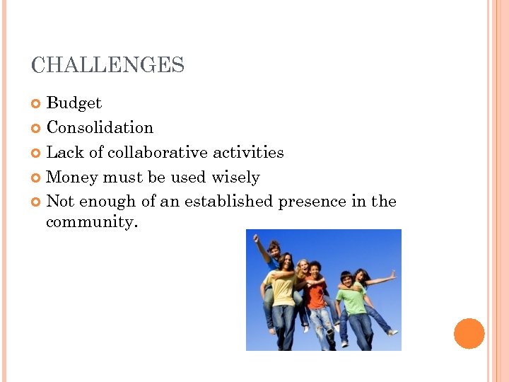 CHALLENGES Budget Consolidation Lack of collaborative activities Money must be used wisely Not enough