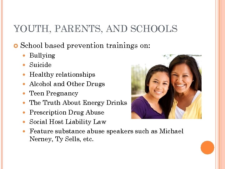 YOUTH, PARENTS, AND SCHOOLS School based prevention trainings on: Bullying Suicide Healthy relationships Alcohol