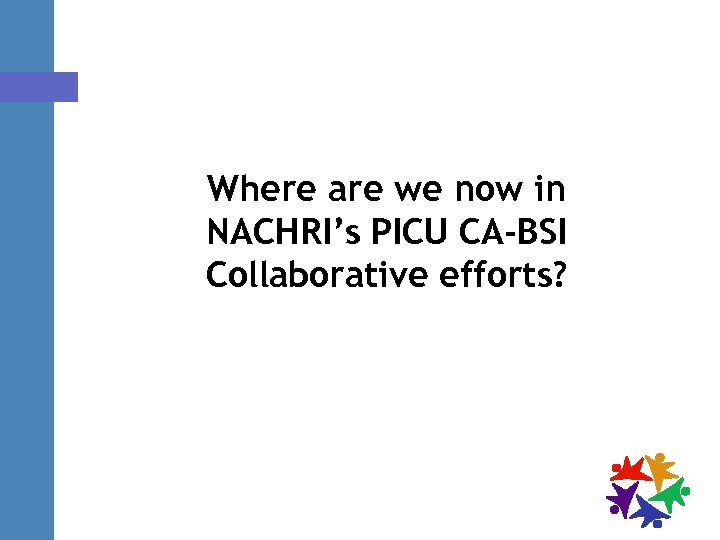 Where are we now in NACHRI’s PICU CA-BSI Collaborative efforts? 