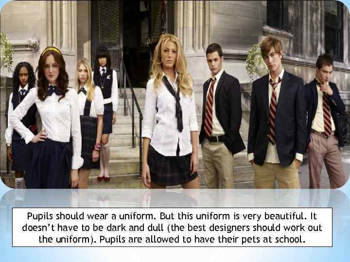 Pupils should wear a uniform. But this uniform is very beautiful. It doesn’t have