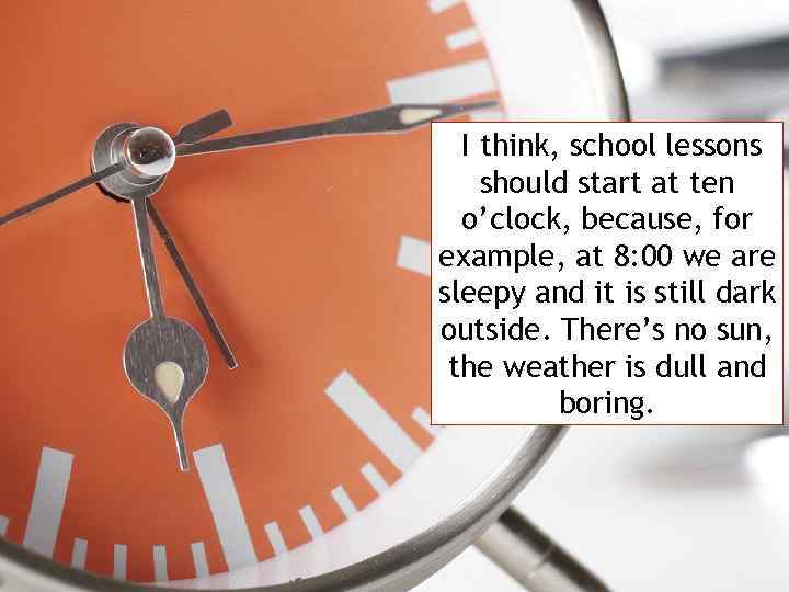 I think, school lessons should start at ten o’clock, because, for example, at 8: