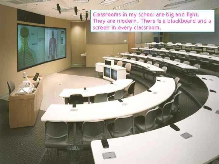 Classrooms in my school are big and light. They are modern. There is a