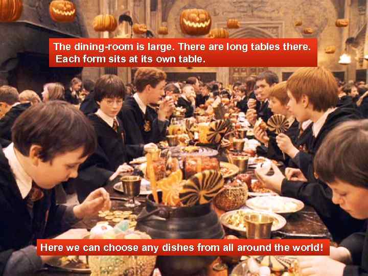 The dining-room is large. There are long tables there. Each form sits at its