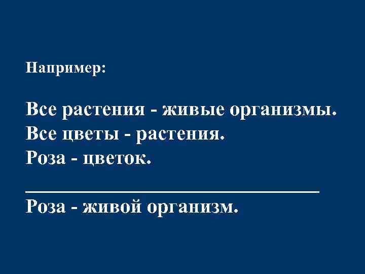 Например: Все растения - живые организмы. Все цветы - растения. Роза - цветок. _______________