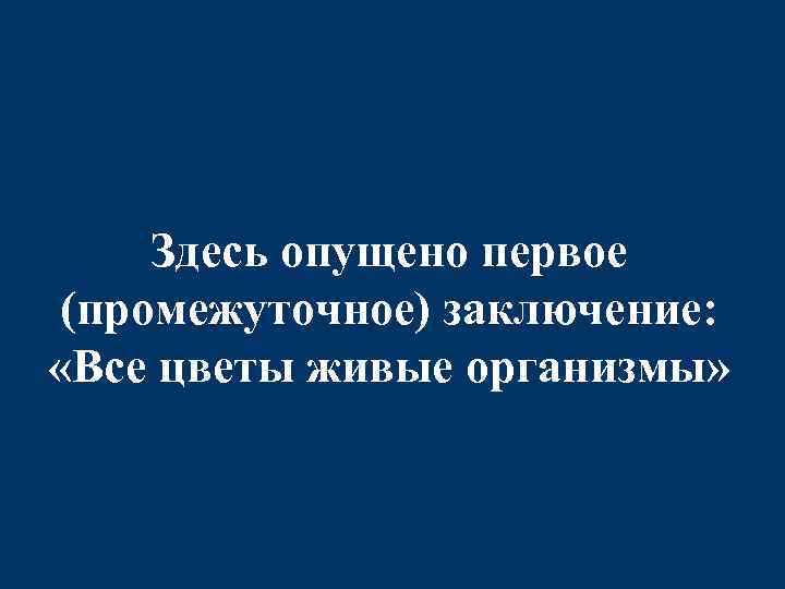 Здесь опущено первое (промежуточное) заключение: «Все цветы живые организмы» 