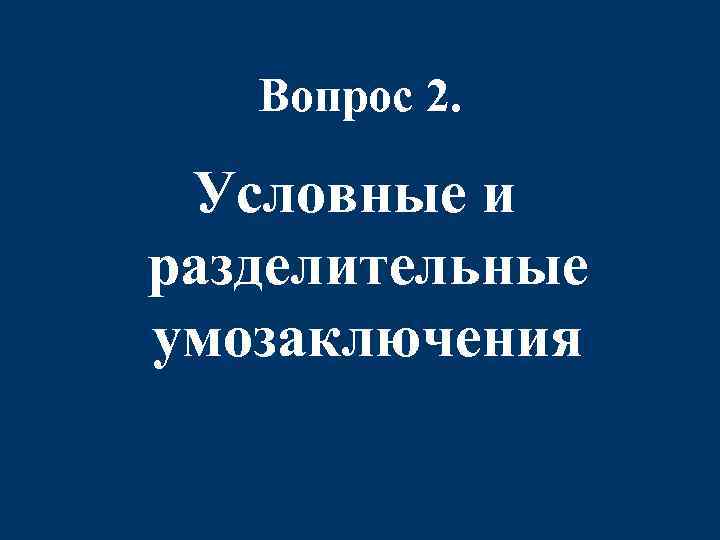 Вопрос 2. Условные и разделительные умозаключения 