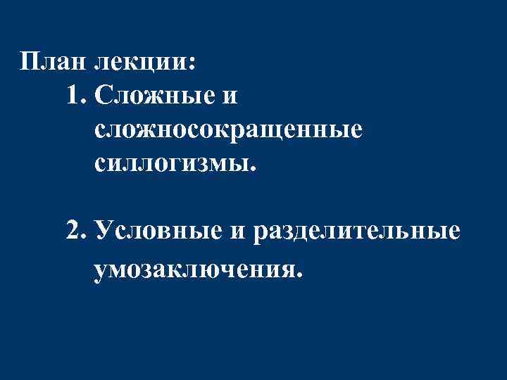 План лекции: 1. Сложные и сложносокращенные силлогизмы. 2. Условные и разделительные умозаключения. 