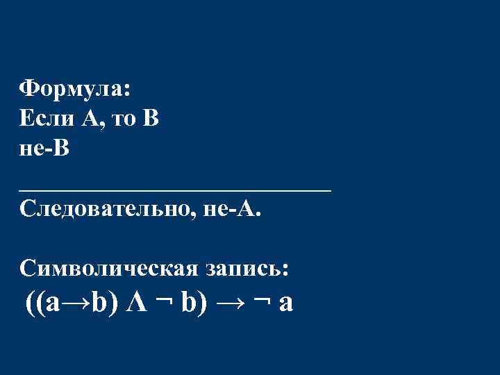 Формула: Если А, то В не-В _____________ Следовательно, не-А. Символическая запись: ((a→b) Λ ¬