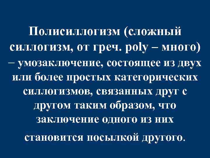 Полисиллогизм (сложный силлогизм, от греч. poly – много) – умозаключение, состоящее из двух или