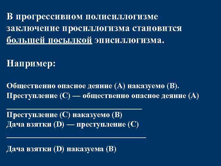 В прогрессивном полисиллогизме заключение просиллогизма становится большей посылкой эписиллогизма. Например: Общественно опасное деяние (А)