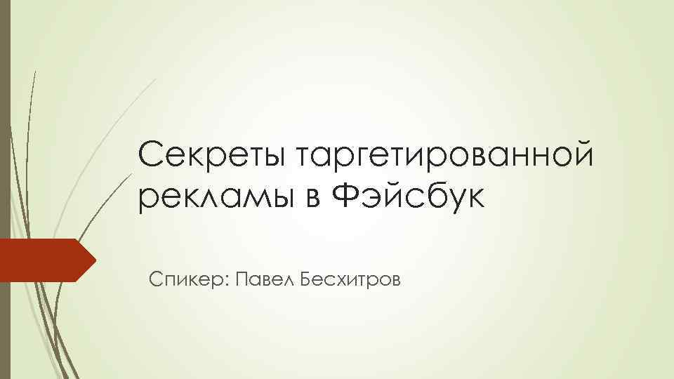 Секреты таргетированной рекламы в Фэйсбук Спикер: Павел Бесхитров 