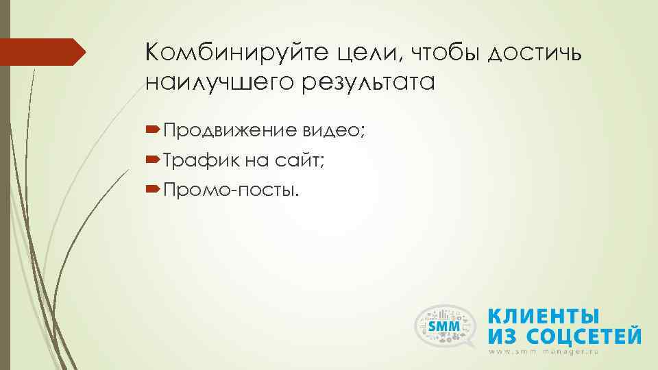 Комбинируйте цели, чтобы достичь наилучшего результата Продвижение видео; Трафик на сайт; Промо-посты. 