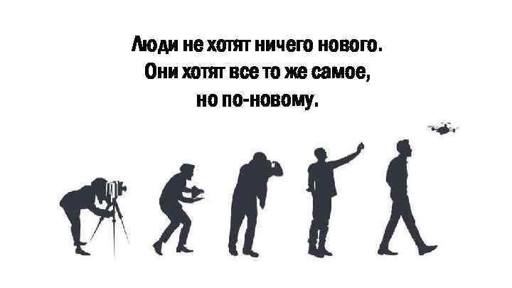 Люди не хотят ничего нового. Они хотят все то же самое, но по-новому. 