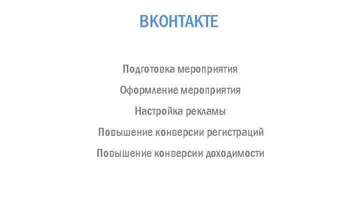 ВКОНТАКТЕ Подготовка мероприятия Оформление мероприятия Настройка рекламы Повышение конверсии регистраций Повышение конверсии доходимости 