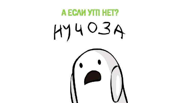 А ЕСЛИ УТП НЕТ? 