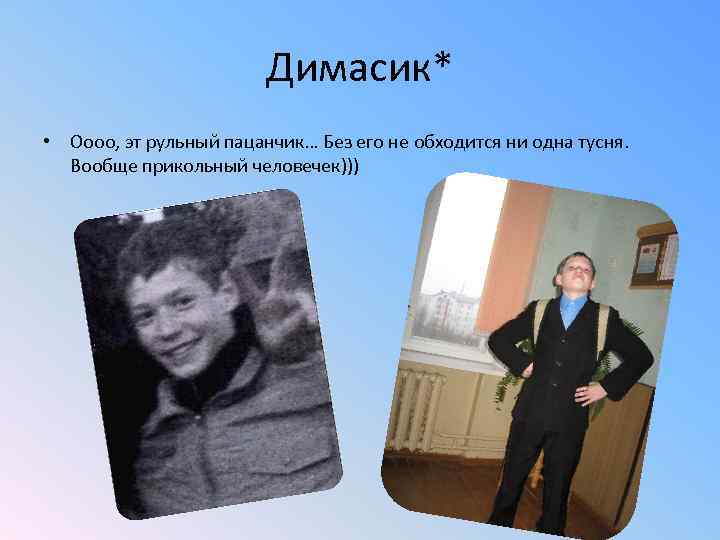 Димасик* • Оооо, эт рульный пацанчик… Без его не обходится ни одна тусня. Вообще