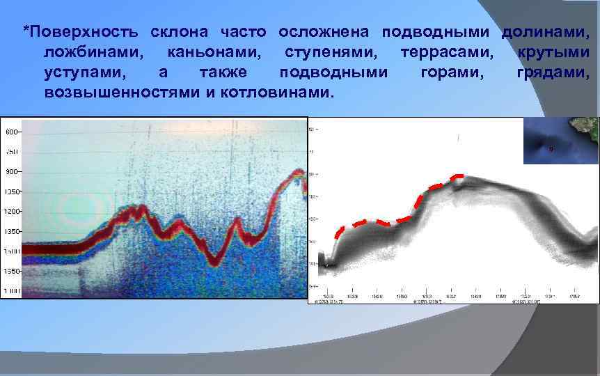 *Поверхность склона часто осложнена подводными долинами, ложбинами, каньонами, ступенями, террасами, крутыми уступами, а также