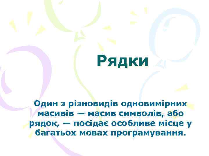 Рядки Один з різновидів одновимірних масивів — масив символів, або рядок, — посідає особливе