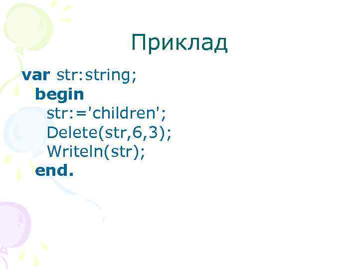 Приклад var str: string; begin str: ='children'; Delete(str, 6, 3); Writeln(str); end. 