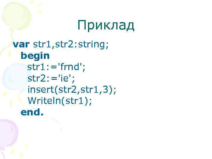 Приклад var str 1, str 2: string; begin str 1: ='frnd'; str 2: ='ie';