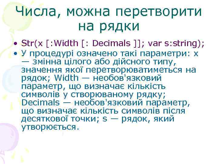 Числа, можна перетворити на рядки • Str(x [: Width [: Decimals ]]; var s: