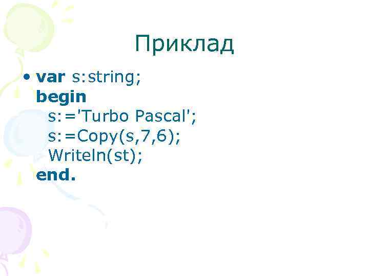 Приклад • var s: string; begin s: ='Turbo Pascal'; s: =Copy(s, 7, 6); Writeln(st);